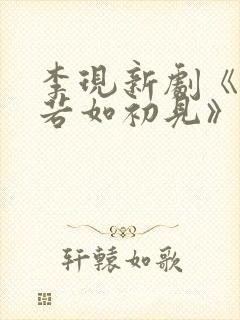 李现新剧《人生若如初见》在线播放