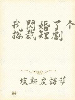 我闪婚了个千亿总裁短剧