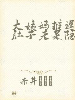 大姨妈推迟4天肚子老是隐隐的疼