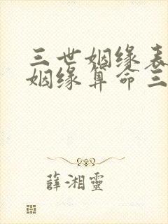 三世姻缘表很准姻缘算命三世书