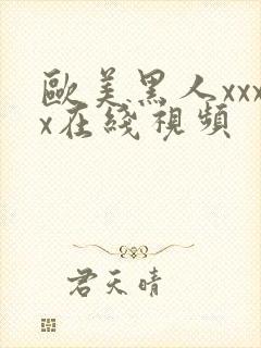 欧美黑人xxxx在线视频