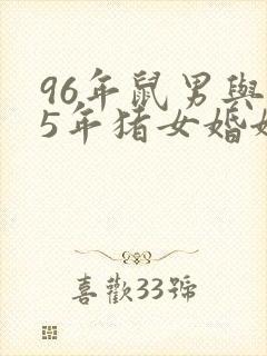 96年鼠男与95年猪女婚姻好不好