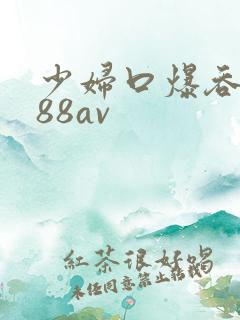 少妇口爆吞精x88av