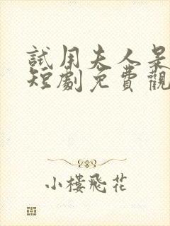 试用夫人是大佬短剧免费观看