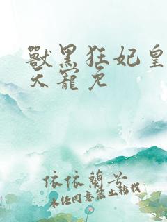 兽黑狂妃皇叔逆天宠免