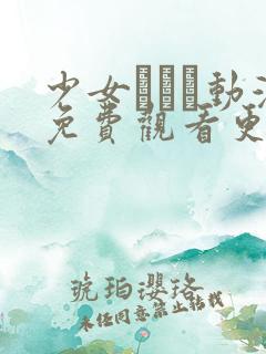 少女たちよ动漫免费观看更新时间