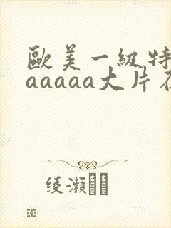 欧美一级特黄aaaaaa大片在线观看_