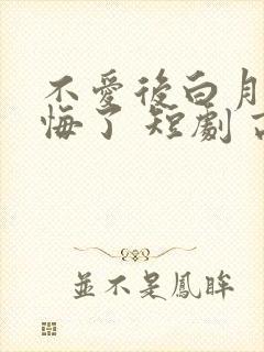 不爱后白月光后悔了 短剧 高清