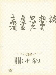 主角只想谈恋爱漫画免费