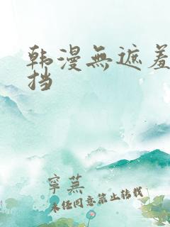 韩漫无遮羞无遮挡