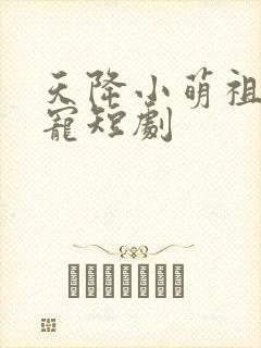 天降小萌祖全家宠短剧