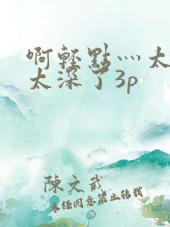 啊轻点灬太粗嗯太深了3p