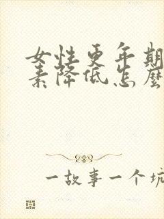 女性更年期雌激素降低怎么治疗