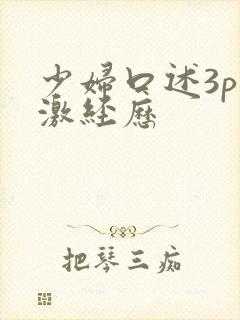 少妇口述3p刺激经历