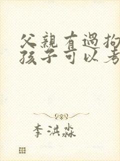 父亲有过拘留使孩子可以考公务员吗