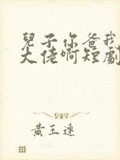 儿子你爸我真是大佬啊短剧免费观看
