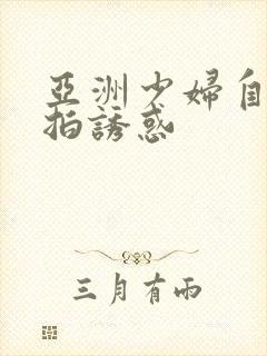 亚洲少妇自拍偷拍诱惑