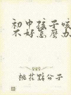 初中孩子咳嗽老不好怎么办