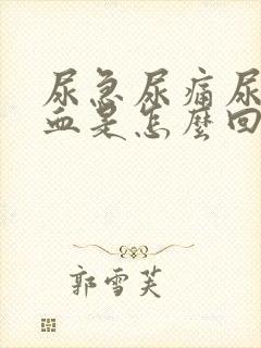 尿急尿痛尿频尿血是怎么回事