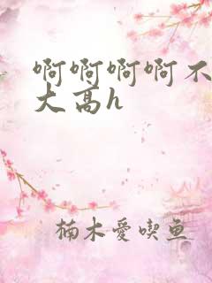 啊啊啊啊不要好大高h