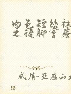 肉色短丝袜穿上之后脚会瘙痒吗?