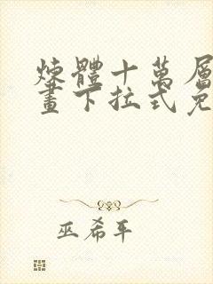 炼体十万层六漫画下拉式免费阅读