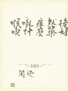 喉咙痒然后咳嗽吃什么药好
