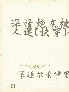 深情炮灰被迫万人迷[快穿]全文免费阅