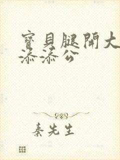 宝贝腿开大点我添添公