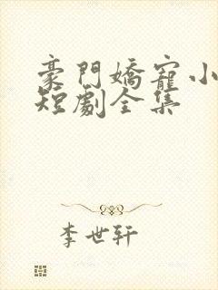豪门娇宠小甜妻短剧全集