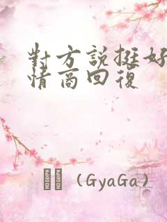 对方说挺好的高情商回复