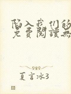 陷入我们的热恋免费阅读无弹窗