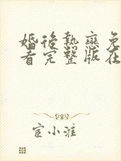 婚后热恋免费观看完整版在线全集