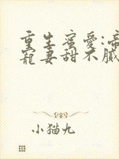 重生蜜爱:帝少宠妻甜不腻 美呀