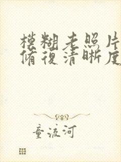 模糊老照片怎么修复清晰度