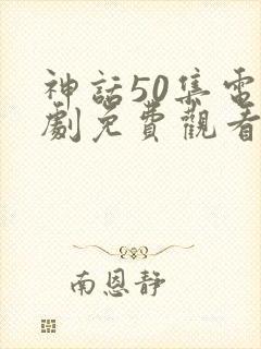 神话50集电视剧免费观看