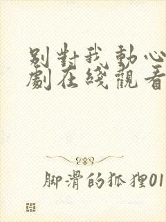 别对我动心电视剧在线观看平台