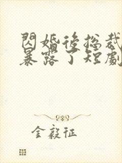 闪婚后总裁身份暴露了短剧