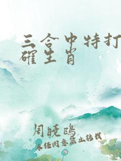 三合中特打一准确生肖