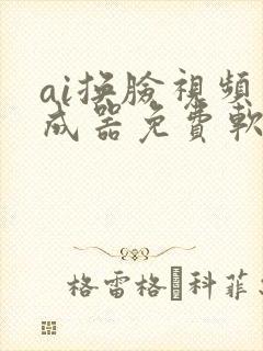 ai换脸视频生成器免费软件