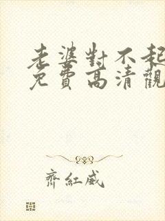 老婆对不起短剧免费高清观看