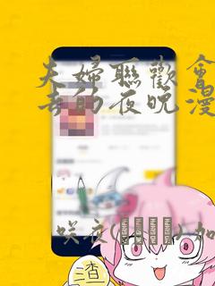 夫妇联欢会回不去的夜晚漫画：结局+番外