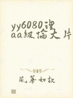 yy6080理aa级伦大片一级