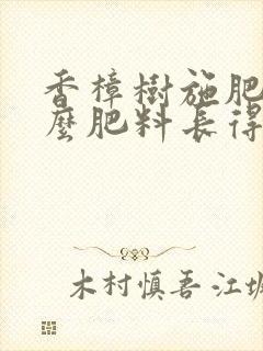 香樟树施肥用什么肥料长得快