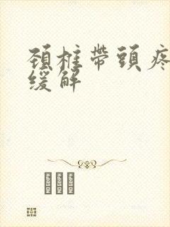 颈椎带头疼怎么缓解