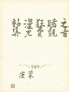 动漫狂赌之渊全集免费观看