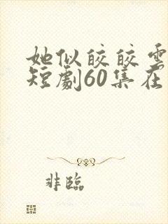 她似皎皎云中月短剧60集在线观看