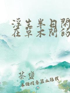 浮生半日闲,人在草木间的意思