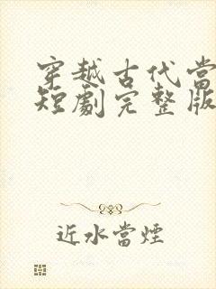 穿越古代当首富短剧完整版免费网站