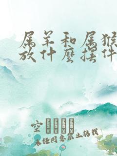 属羊和属猴家里放什么摆件最招财